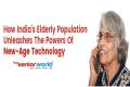 How India's Elderly Population Unleashes The Powers of New Age Technology - Sakshi Post